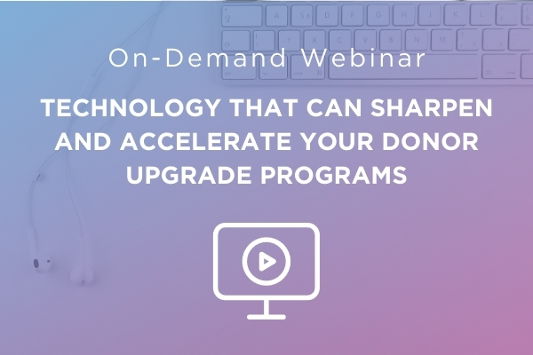 Technology That Can Sharpen and Accelerate Your Donor Upgrade Programs | ON-DEMAND WEBINAR
