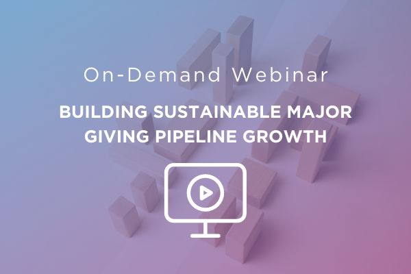 Webinar: Building Sustainable Major Giving Pipeline Growth